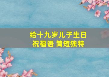 给十九岁儿子生日祝福语 简短独特